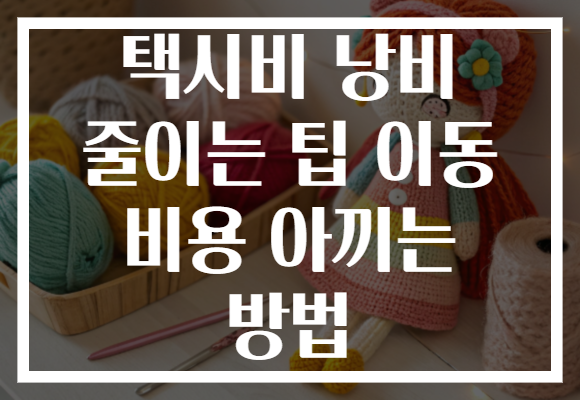 택시비 낭비 줄이는 팁 이동 비용 아끼는 방법