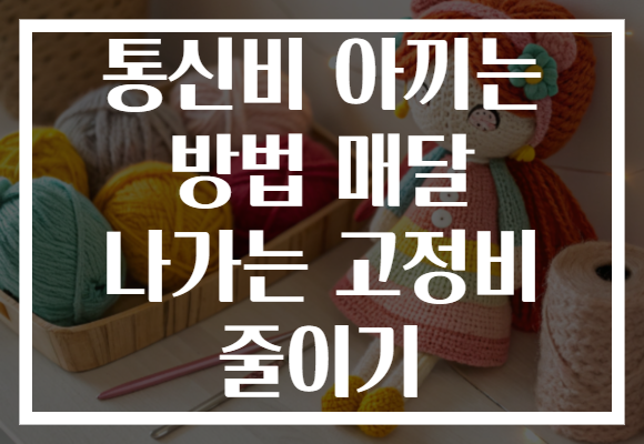 통신비 아끼는 방법 매달 나가는 고정비 줄이기