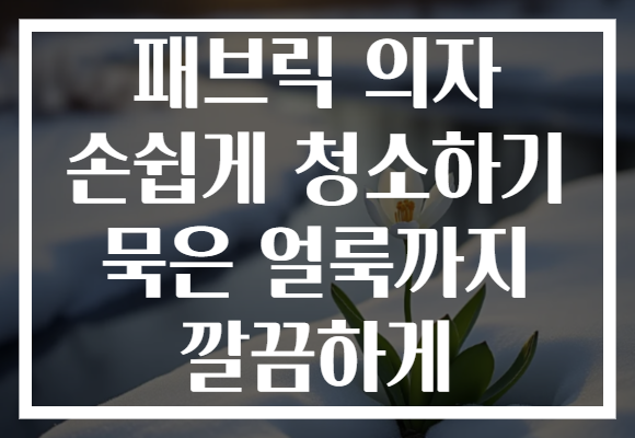 패브릭 의자 손쉽게 청소하기 묵은 얼룩까지 깔끔하게