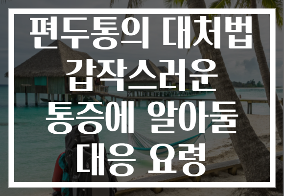 편두통의 대처법 갑작스러운 통증에 알아둘 대응 요령