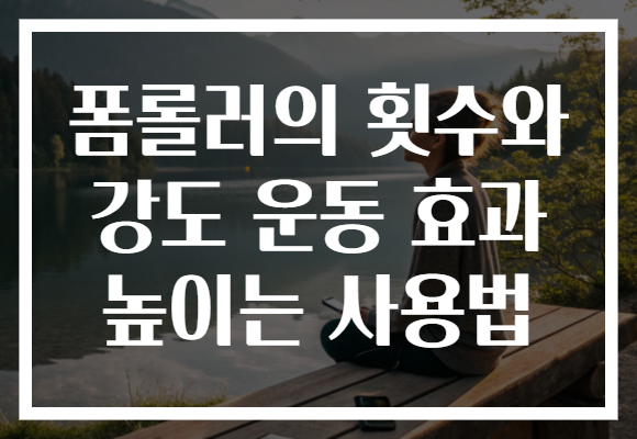 폼롤러의 횟수와 강도 운동 효과 높이는 사용법