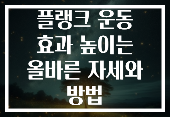 플랭크 운동 효과 높이는 올바른 자세와 방법