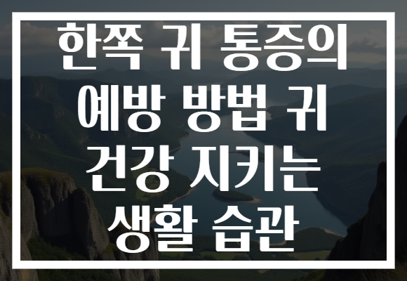 한쪽 귀 통증의 예방 방법 귀 건강 지키는 생활 습관