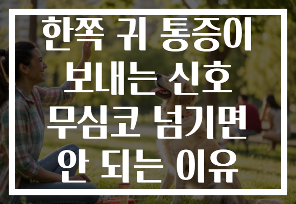 한쪽 귀 통증이 보내는 신호 무심코 넘기면 안 되는 이유