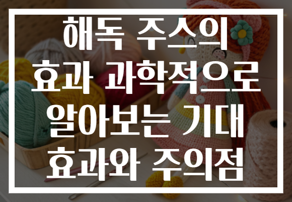 해독 주스의 효과 과학적으로 알아보는 기대 효과와 주의점