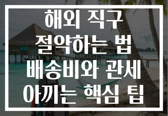 해외 직구 절약하는 법 배송비와 관세 아끼는 핵심 팁