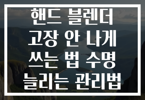 핸드 블렌더 고장 안 나게 쓰는 법 수명 늘리는 관리법
