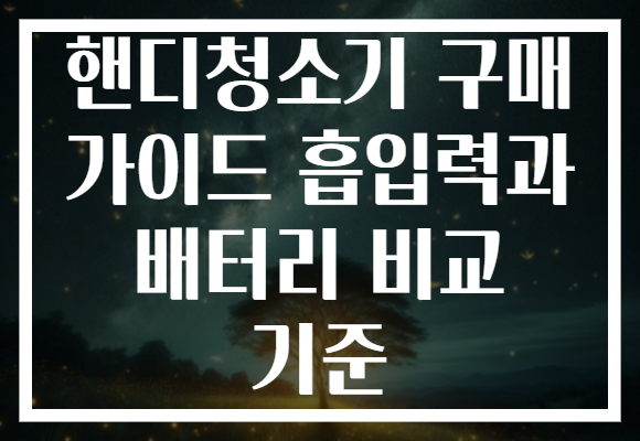 핸디청소기 구매 가이드 흡입력과 배터리 비교 기준