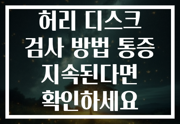 허리 디스크 검사 방법 통증 지속된다면 확인하세요