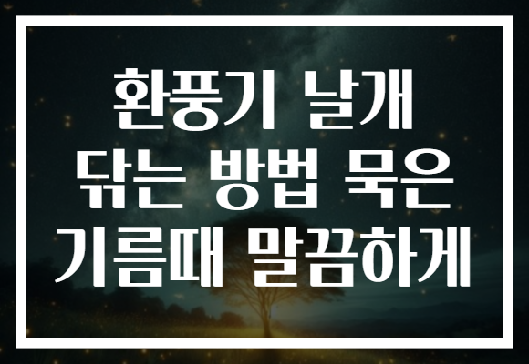 환풍기 날개 닦는 방법 묵은 기름때 말끔하게