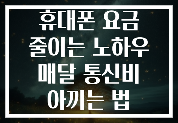 휴대폰 요금 줄이는 노하우 매달 통신비 아끼는 법