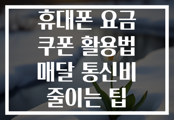 휴대폰 요금 쿠폰 활용법 매달 통신비 줄이는 팁
