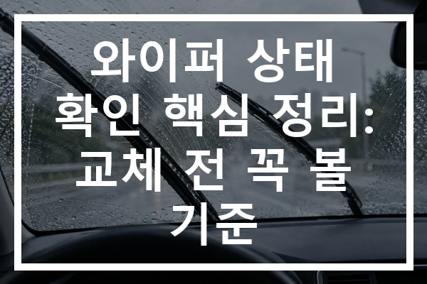와이퍼 상태 확인 핵심 정리: 교체 전 꼭 볼 기준