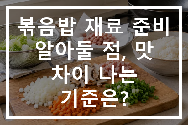 볶음밥 재료 준비 알아둘 점, 맛 차이 나는 기준은?
