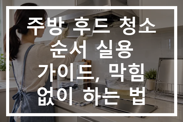 주방 후드 청소 순서 실용 가이드, 막힘 없이 하는 법