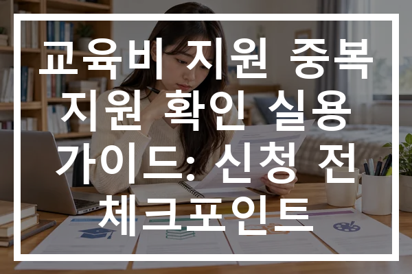 교육비 지원 중복 지원 확인 실용 가이드: 신청 전 체크포인트