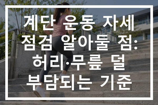 계단 운동 자세 점검 알아둘 점: 허리·무릎 덜 부담되는 기준